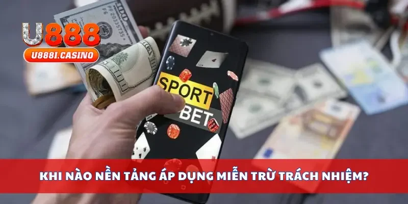 Khi nào nền tảng áp dụng chính sách miễn trừ trách nhiệm?